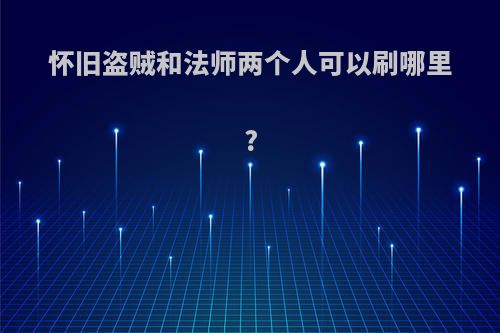 怀旧盗贼和法师两个人可以刷哪里?