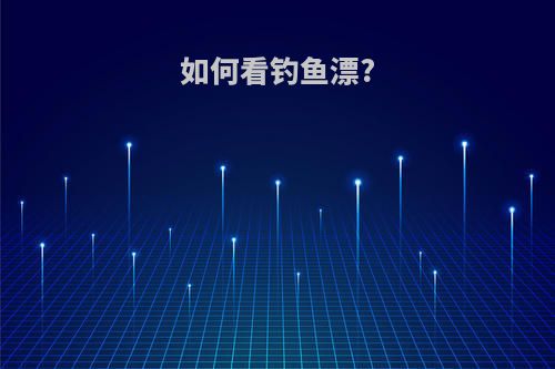 如何看钓鱼漂?