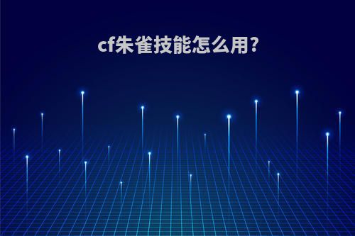cf朱雀技能怎么用?