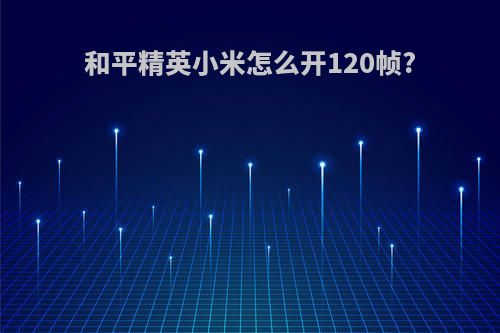 和平精英小米怎么开120帧?