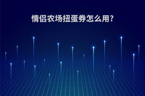 情侣农场扭蛋券怎么用?