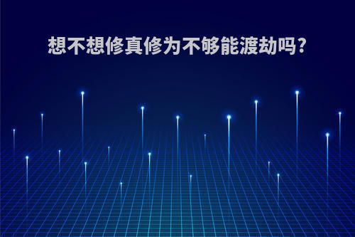 想不想修真修为不够能渡劫吗?