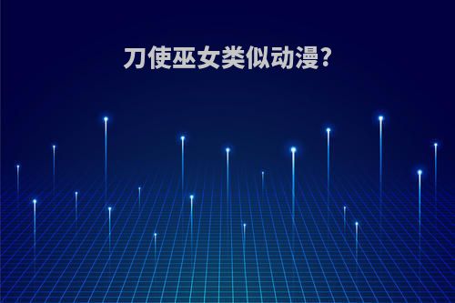 刀使巫女类似动漫?