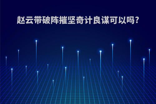 赵云带破阵摧坚奇计良谋可以吗?