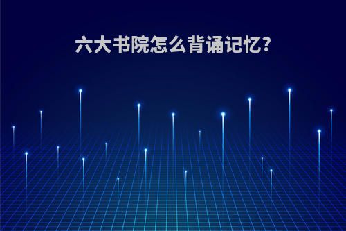 六大书院怎么背诵记忆?