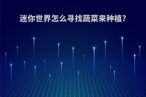 迷你世界怎么寻找蔬菜来种植?