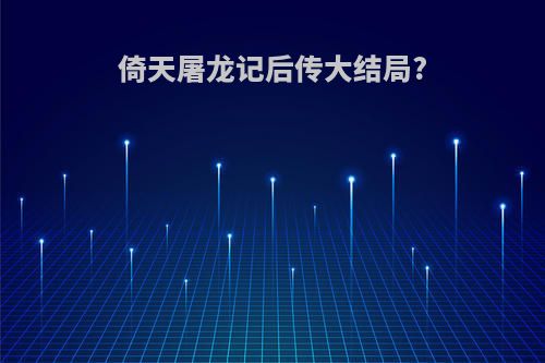 倚天屠龙记后传大结局?