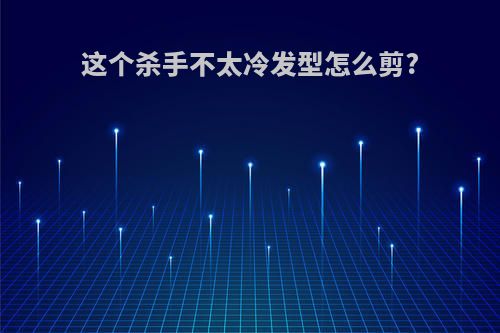 这个杀手不太冷发型怎么剪?