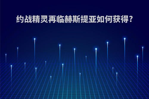约战精灵再临赫斯提亚如何获得?