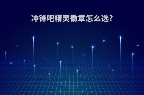冲锋吧精灵徽章怎么选?