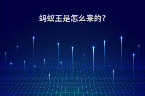 蚂蚁王是怎么来的?