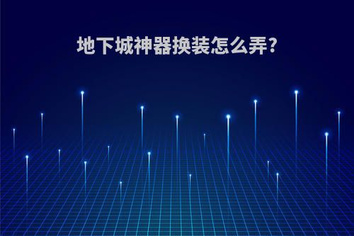 地下城神器换装怎么弄?