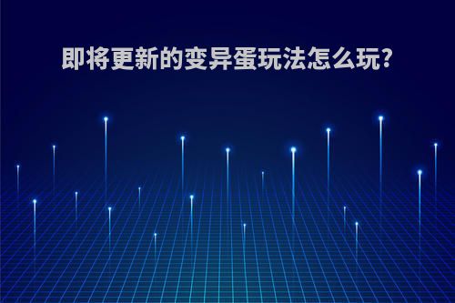 即将更新的变异蛋玩法怎么玩?