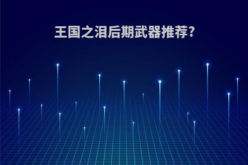 王国之泪后期武器推荐?