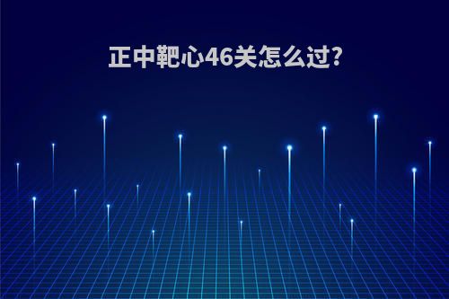 正中靶心46关怎么过?