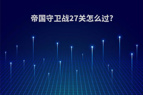 帝国守卫战27关怎么过?
