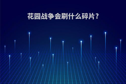 花园战争会刷什么碎片?