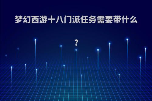 梦幻西游十八门派任务需要带什么?