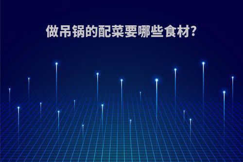 做吊锅的配菜要哪些食材?