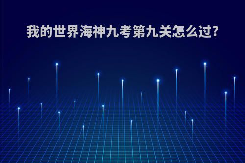 我的世界海神九考第九关怎么过?