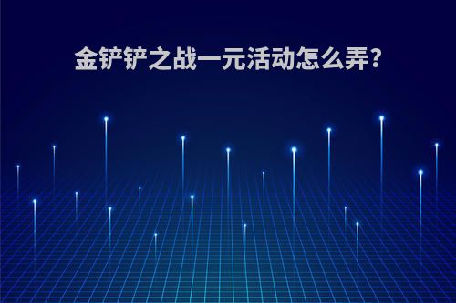金铲铲之战一元活动怎么弄?