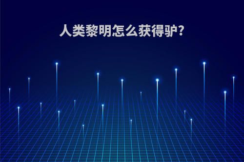 人类黎明怎么获得驴?