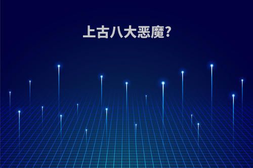 上古八大恶魔?