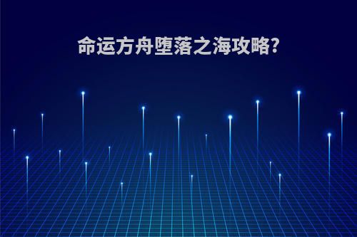 命运方舟堕落之海攻略?