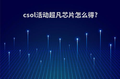 csol活动超凡芯片怎么得?
