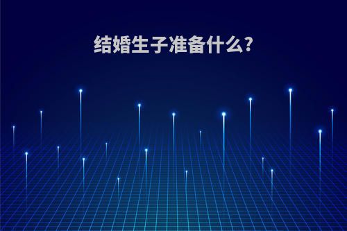 结婚生子准备什么?
