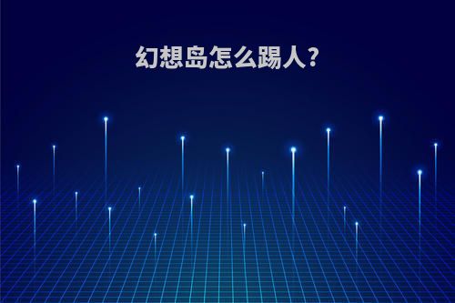 幻想岛怎么踢人?