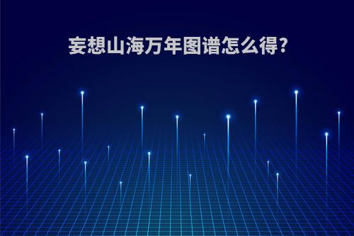 妄想山海万年图谱怎么得?