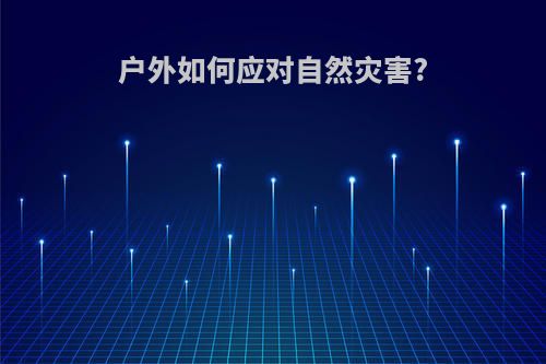 户外如何应对自然灾害?