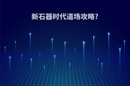 新石器时代道场攻略?