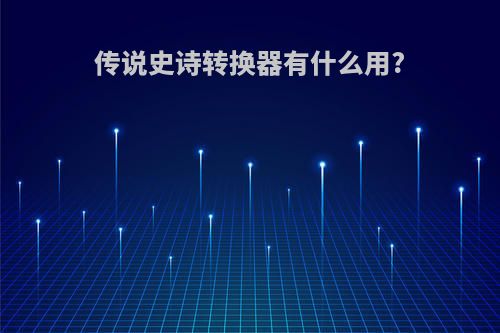 传说史诗转换器有什么用?