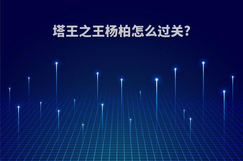 塔王之王杨柏怎么过关?