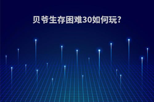 贝爷生存困难30如何玩?