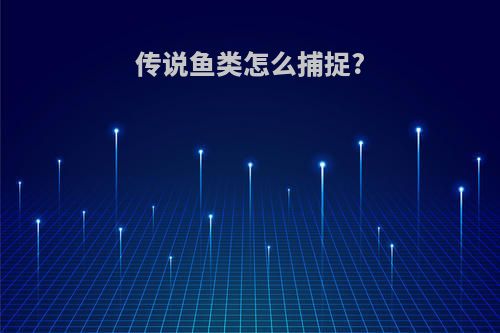 传说鱼类怎么捕捉?
