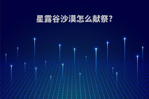 星露谷沙漠怎么献祭?