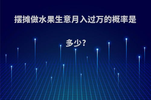 摆摊做水果生意月入过万的概率是多少?