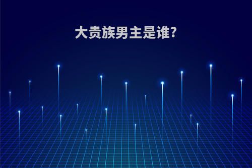 大贵族男主是谁?
