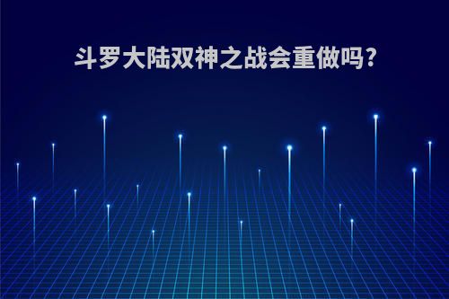 斗罗大陆双神之战会重做吗?