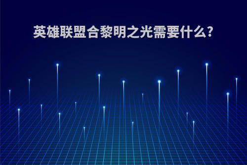 英雄联盟合黎明之光需要什么?