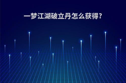 一梦江湖破立丹怎么获得?