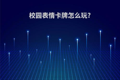 校园表情卡牌怎么玩?