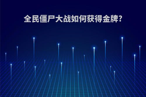 全民僵尸大战如何获得金牌?