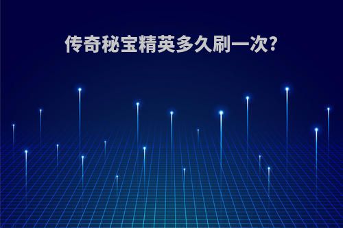 传奇秘宝精英多久刷一次?
