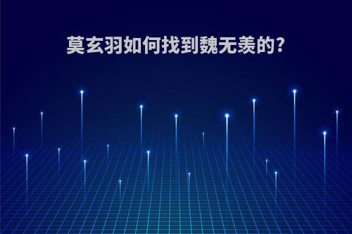 莫玄羽如何找到魏无羡的?