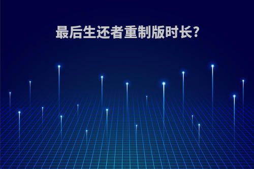最后生还者重制版时长?