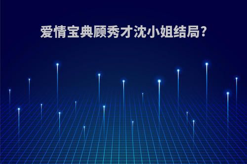 爱情宝典顾秀才沈小姐结局?